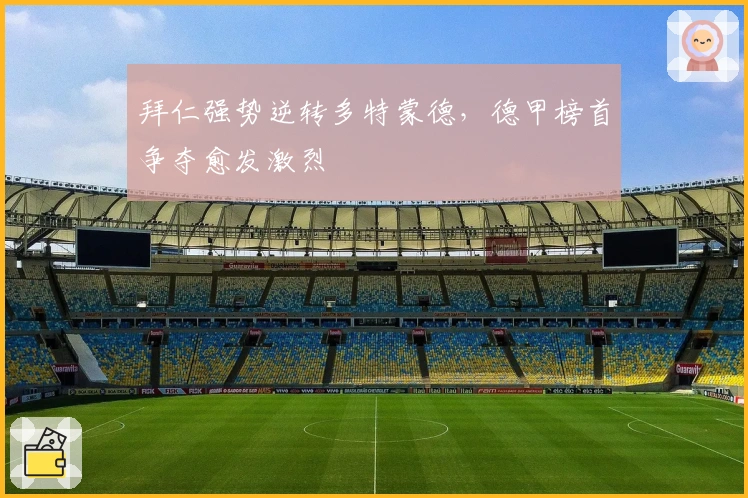 拜仁强势逆转多特蒙德，德甲榜首争夺愈发激烈