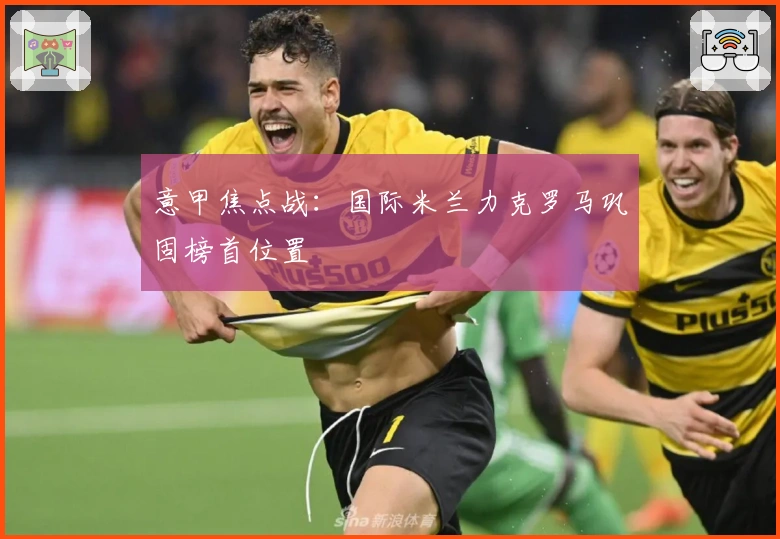 意甲焦点战：国际米兰力克罗马巩固榜首位置