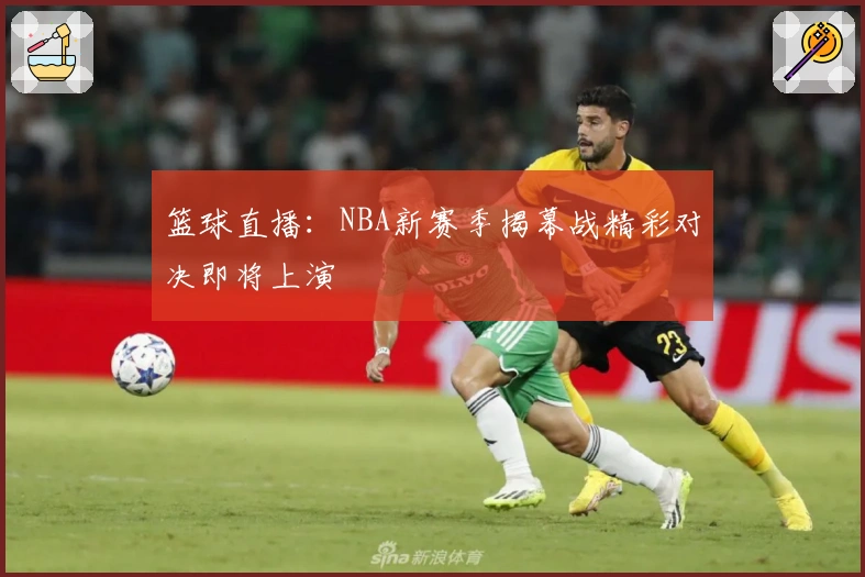 篮球直播：NBA新赛季揭幕战精彩对决即将上演