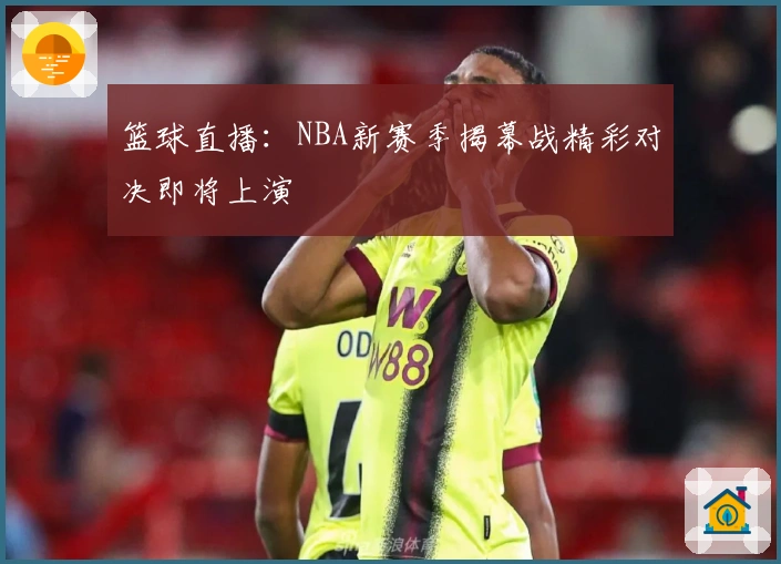 篮球直播:NBA新赛季揭幕战精彩对决即将上演