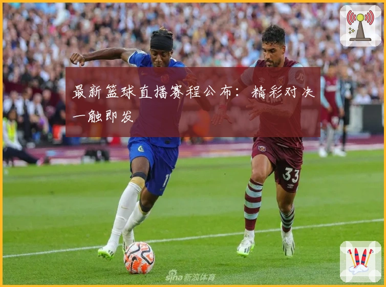 最新篮球直播赛程公布：精彩对决一触即发