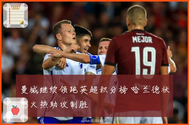 曼城继续领跑英超积分榜 哈兰德状态火热助攻制胜