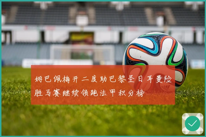 姆巴佩梅开二度助巴黎圣日耳曼险胜马赛继续领跑法甲积分榜