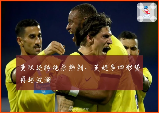 曼联逆转绝杀热刺，英超争四形势再起波澜