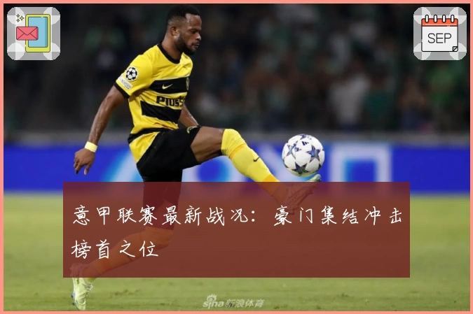 意甲联赛最新战况：豪门集结冲击榜首之位