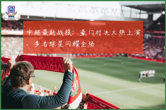 中超最新战报：豪门对决火热上演，多名球星闪耀全场